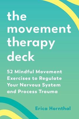 The Movement Therapy Deck: 52 Mindful Movement Exercises to Regulate Your Nervous System and Process Trauma by Hornthal, Erica