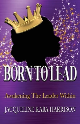 Born To Lead - Awakening The Leader Within by Kaba-Harrison, Jacqueline