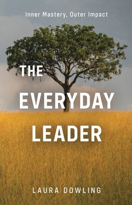 The Everyday Leader: Inner Mastery, Outer Impact by Dowling, Laura