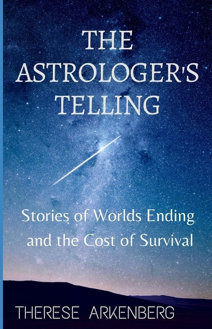 The Astrologer's Telling: Stories of Worlds Ending and the Cost of Survival by Arkenberg, Therese