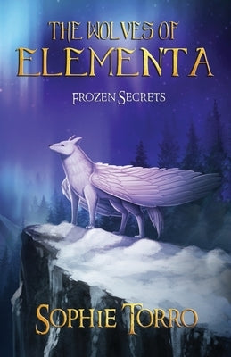 The Wolves of Elementa: Frozen Secrets by Torro, Sophie