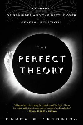 The Perfect Theory: A Century of Geniuses and the Battle Over General Relativity by Ferreira, Pedro G.