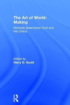 The Art of World-Making: Nicholas Greenwood Onuf and His Critics by Gould, Harry