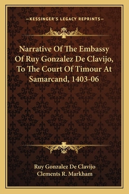 Narrative of the Embassy of Ruy Gonzalez de Clavijo, to the Court of Timour at Samarcand, 1403-06 by De Clavijo, Ruy Gonzalez