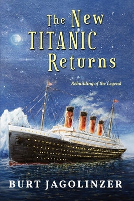 The New Titanic Returns: Rebuilding of the Legend by Jagolinzer, Burt