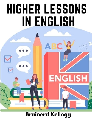 Higher Lessons in English: A work on English Grammar and Composition by Brainerd Kellogg