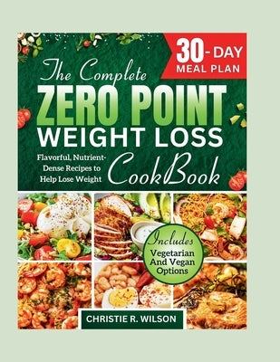 The Complete Zero Point Weight Loss Cookbook: Flavorful, Nutrient-Dense Recipes to Help Lose Weight 30-Day Meal Plan by R. Wilson, Christie