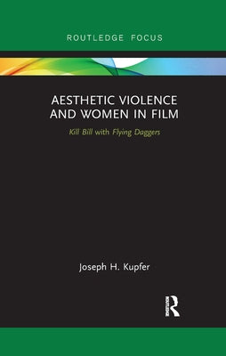 Aesthetic Violence and Women in Film: Kill Bill with Flying Daggers by Kupfer, Joseph