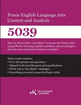 Praxis(R) 5039 English Language Arts Content and Analysis: How to Think Like a Test Maker and pass the Praxis 5039 using effective test prep and relev by Jasper, Kathleen