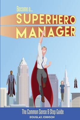 Become a SuperHero Manager: The Common Sense 9 Step Guide by Potts, Brent