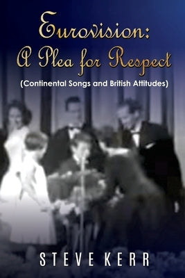 Eurovision: A Plea For Respect: Continental Songs And British Attitudes by Kerr, Steve