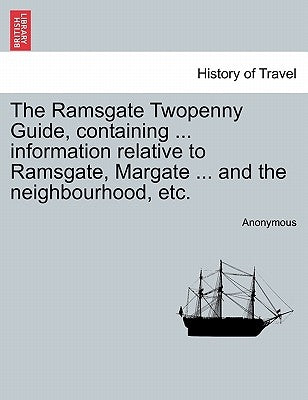 The Ramsgate Twopenny Guide, Containing ... Information Relative to Ramsgate, Margate ... and the Neighbourhood, Etc. by Anonymous