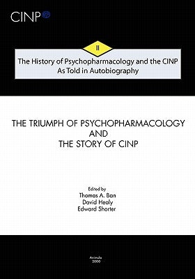 The History of Psychopharmacology and the CINP - As Told in Autobiography: The triumph of Psychopharmacology and the story of CINP by Healy, David