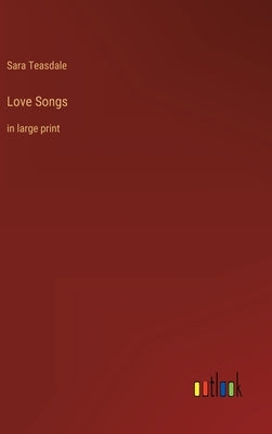 Love Songs: in large print by Teasdale, Sara