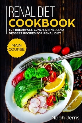 Renal Diet Cookbook: MAIN COURSE - 60+ Breakfast, Lunch, Dinner and Dessert Recipes for Renal Diet by Jerris, Noah