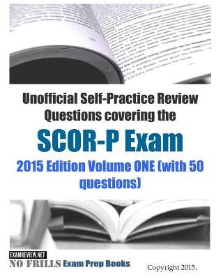 Unofficial Self-Practice Review Questions covering the SCOR-P Exam: 2015 Edition Volume ONE (with 50 questions) by Examreview