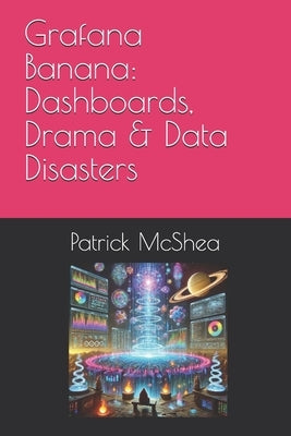 Grafana Banana: Dashboards, Drama & Data Disasters by McShea, Patrick
