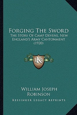 Forging The Sword: The Story Of Camp Devens, New England's Army Cantonment (1920) by Robinson, William Joseph