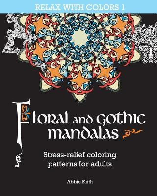 Floral and gothic mandalas: Stress-relief coloring patterns for adults by Faith, Abbie