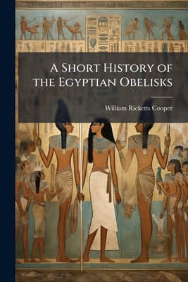 A Short History of the Egyptian Obelisks by Cooper, William Ricketts