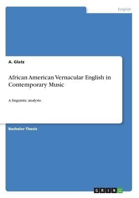 African American Vernacular English in Contemporary Music: A linguistic analysis by Glatz, A.