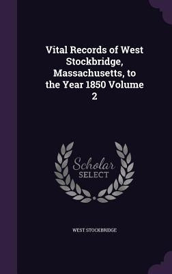 Vital Records of West Stockbridge, Massachusetts, to the Year 1850 Volume 2 by Stockbridge, West