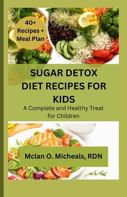 Sugar Detox Diet Recipes for Kids: A Complete and Healthy Treat for Children by Micheals Rdn, McLan O.