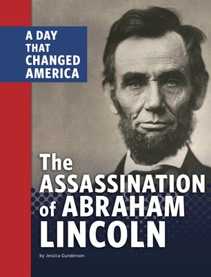 The Assassination of Abraham Lincoln: A Day That Changed America by Gunderson, Jessica