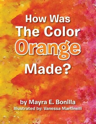 How Was the Color Orange Made? by Bonilla, Mayra E.