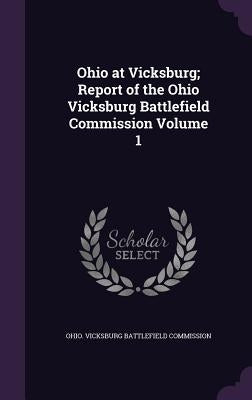 Ohio at Vicksburg; Report of the Ohio Vicksburg Battlefield Commission Volume 1 by Ohio Vicksburg Battlefield Commission