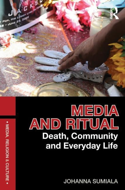 Media and Ritual: Death, Community and Everyday Life by Sumiala, Johanna