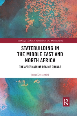 Statebuilding in the Middle East and North Africa: The Aftermath of Regime Change by Costantini, Irene