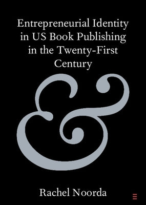 Entrepreneurial Identity in Us Book Publishing in the Twenty-First Century by Noorda, Rachel