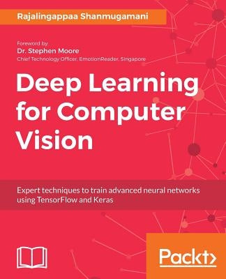 Deep Learning for Computer Vision: Expert techniques to train advanced neural networks using TensorFlow and Keras by Shanmugamani, Rajalingappaa