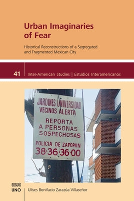 Urban Imaginaries of Fear: Historical Reconstructions of a Segregated and Fragmented Mexican City by Zarazúa Villaseñor, Ulises Bonifacio
