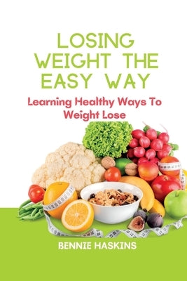 Losing Weight the Easy Way: Learning Healthy Ways To Weight Lose by Haskins, Bennie