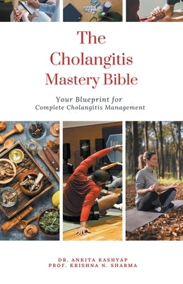 The Cholangitis Mastery Bible: Your Blueprint for Complete Cholangitis Management by Kashyap, Ankita