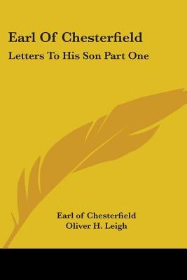 Earl Of Chesterfield: Letters To His Son Part One by Chesterfield, Earl Of
