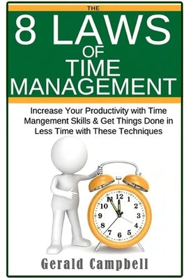 Time Management: The 8 Laws of Time Management: Increase Your Productivity with Time Management Skills & Get Things Done in Less Time w by Campbell, Gerald