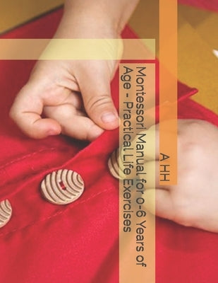 Montessori Manual for 0-6 Years of Age - Practical Life Exercises by Hh, A. M.