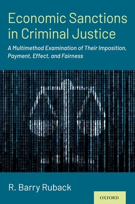 Economic Sanctions in Criminal Justice: A Multimethod Examination of Their Imposition, Payment, Effect, and Fairness by Ruback, R. Barry