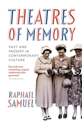 Theatres of Memory: Past and Present in Contemporary Culture by Samuel, Raphael