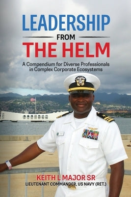 Leadership from the Helm: A Compendium for Diverse Professionals in Complex Corporate Ecosystems by Major, Keith L., Sr.