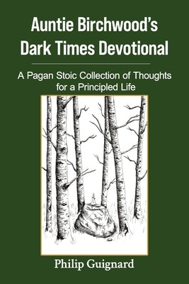 Auntie Birchwood's Dark Times Devotional: A Pagan Stoic Collection of Thoughts for a Principled Life by Guignard, Philip