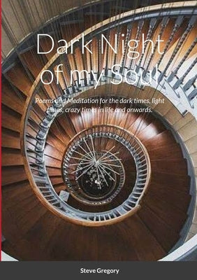 Dark Night of my Soul: Poems and Meditation for the dark times, light times, crazy times in life and onwards. by Gregory, Stephen