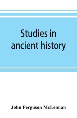 Studies in ancient history: comprising a reprint of Primitive marriage by Ferguson McLennan, John