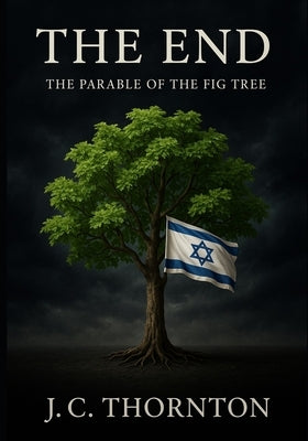 The End: The Parable of the Fig Tree by Thornton, Jc