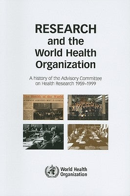 Research and the World Health Organization: A History of the Advisory Committee on Health Research, 1959-1999 by World Health Organization