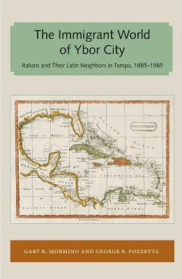 Immigrant World of Ybor City: Italians and Their Latin Neighbors in Tampa, 1885-1985 by Mormino, Gary R.