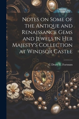 Notes on Some of the Antique and Renaissance Gems and Jewels in Her Majesty's Collection at Windsor Castle by Fortnum, C. Drury E. 1820-1899